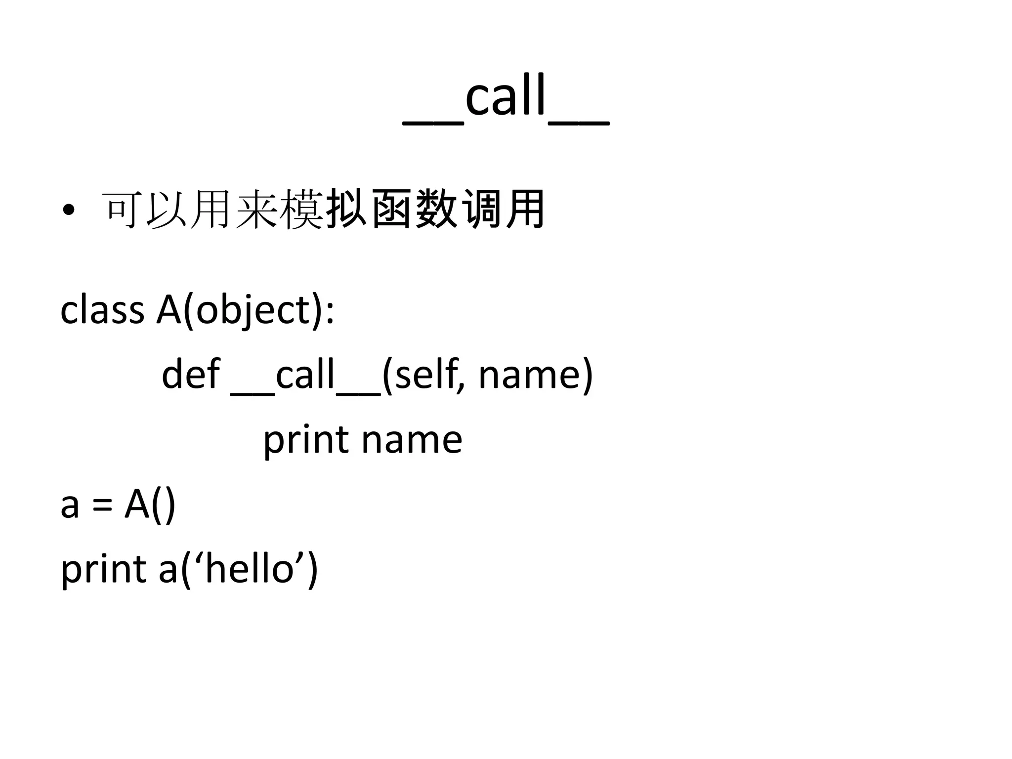 __call__
• 可以用来模拟函数调用

class A(object):
      def __call__(self, name)
            print name
a = A()
print a(‘hello’)
 