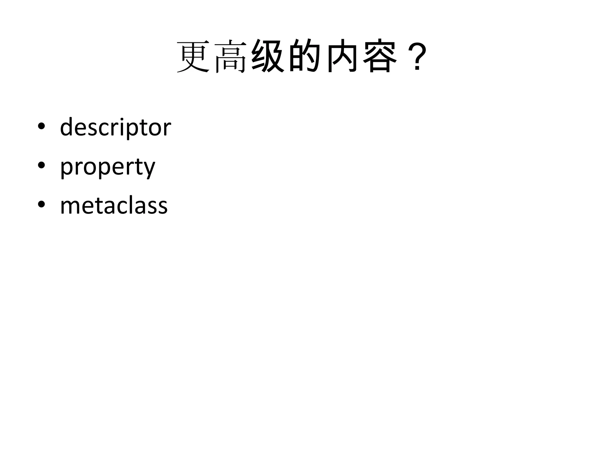 更高级的内容？
• descriptor
• property
• metaclass
 