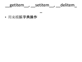 __getitem__, __setitem__, __delitem_
                 _
• 用来模拟字典操作
 
