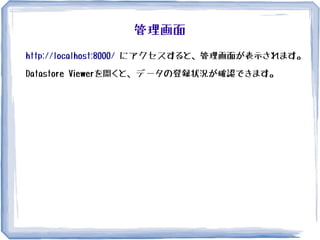 管理画面
http://localhost:8000/ にアクセスすると、管理画面が表示されます。
Datastore Viewerを開くと、データの登録状況が確認できます。
 