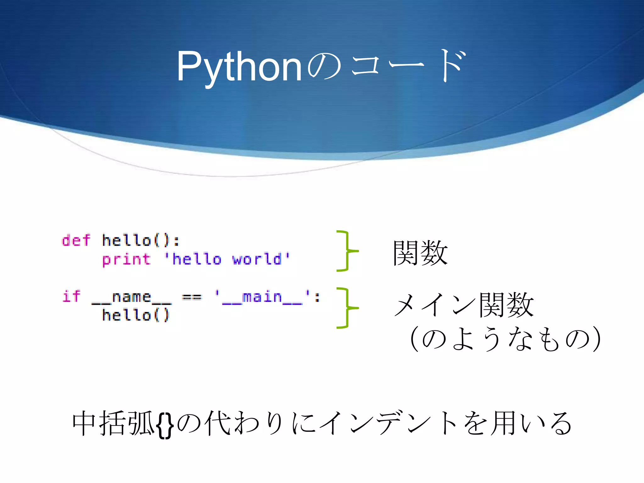 Pythonのコード
関数
メイン関数
（のようなもの）
中括弧{}の代わりにインデントを用いる
 
