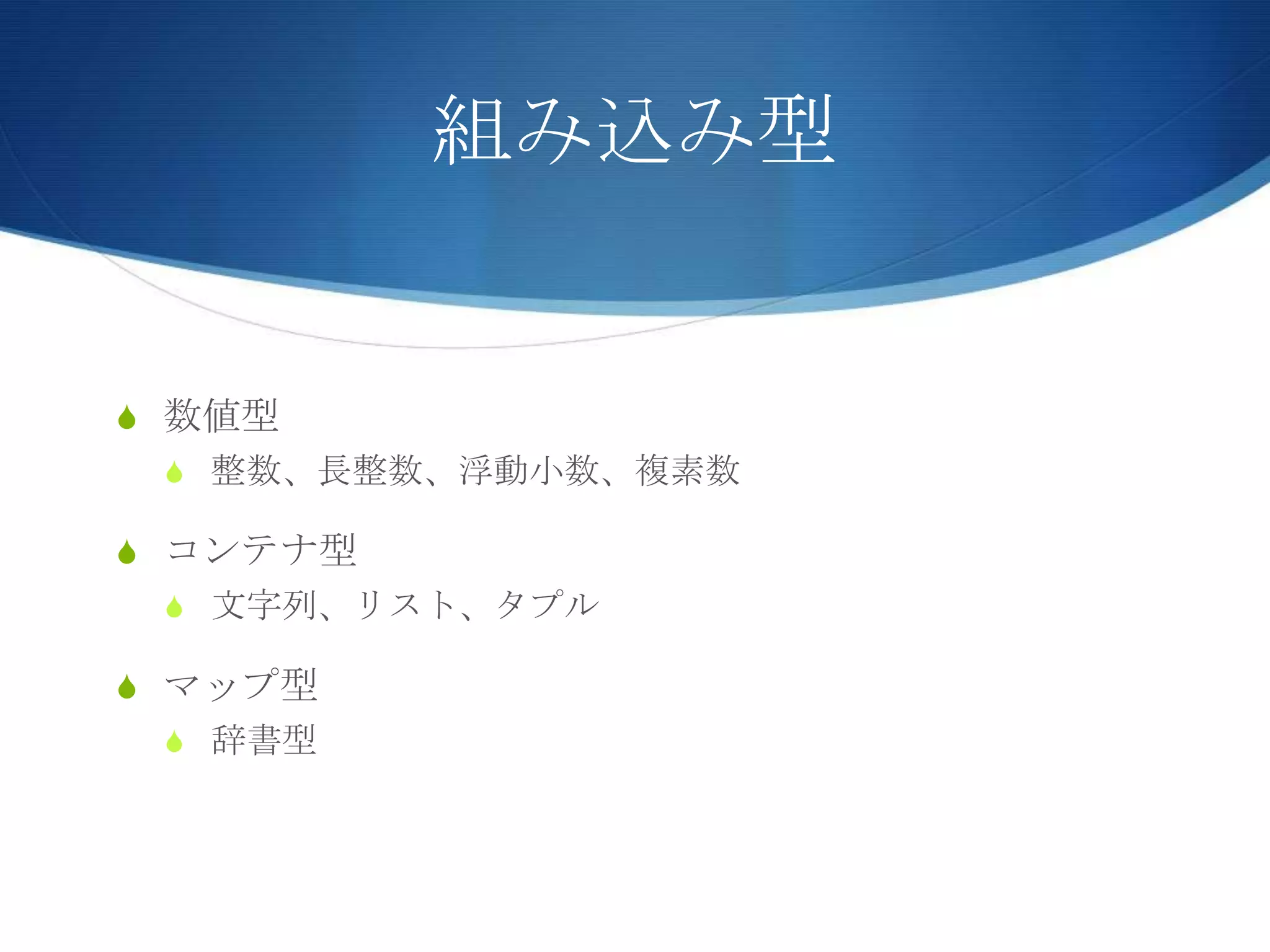 組み込み型
S 数値型
S 整数、長整数、浮動小数、複素数
S コンテナ型
S 文字列、リスト、タプル
S マップ型
S 辞書型
 
