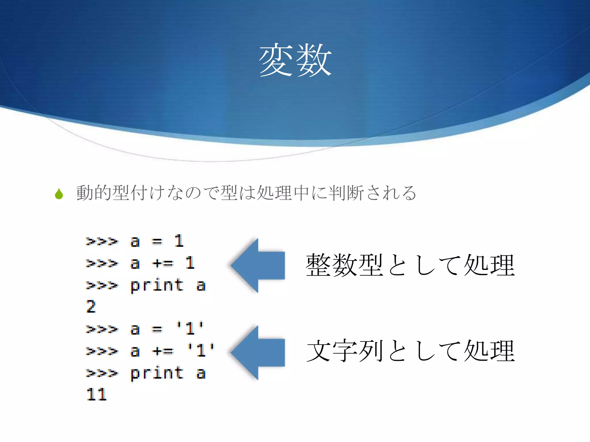 変数
S 動的型付けなので型は処理中に判断される
整数型として処理
文字列として処理
 