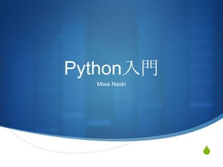 S
Python入門
Miwa Naoki
 