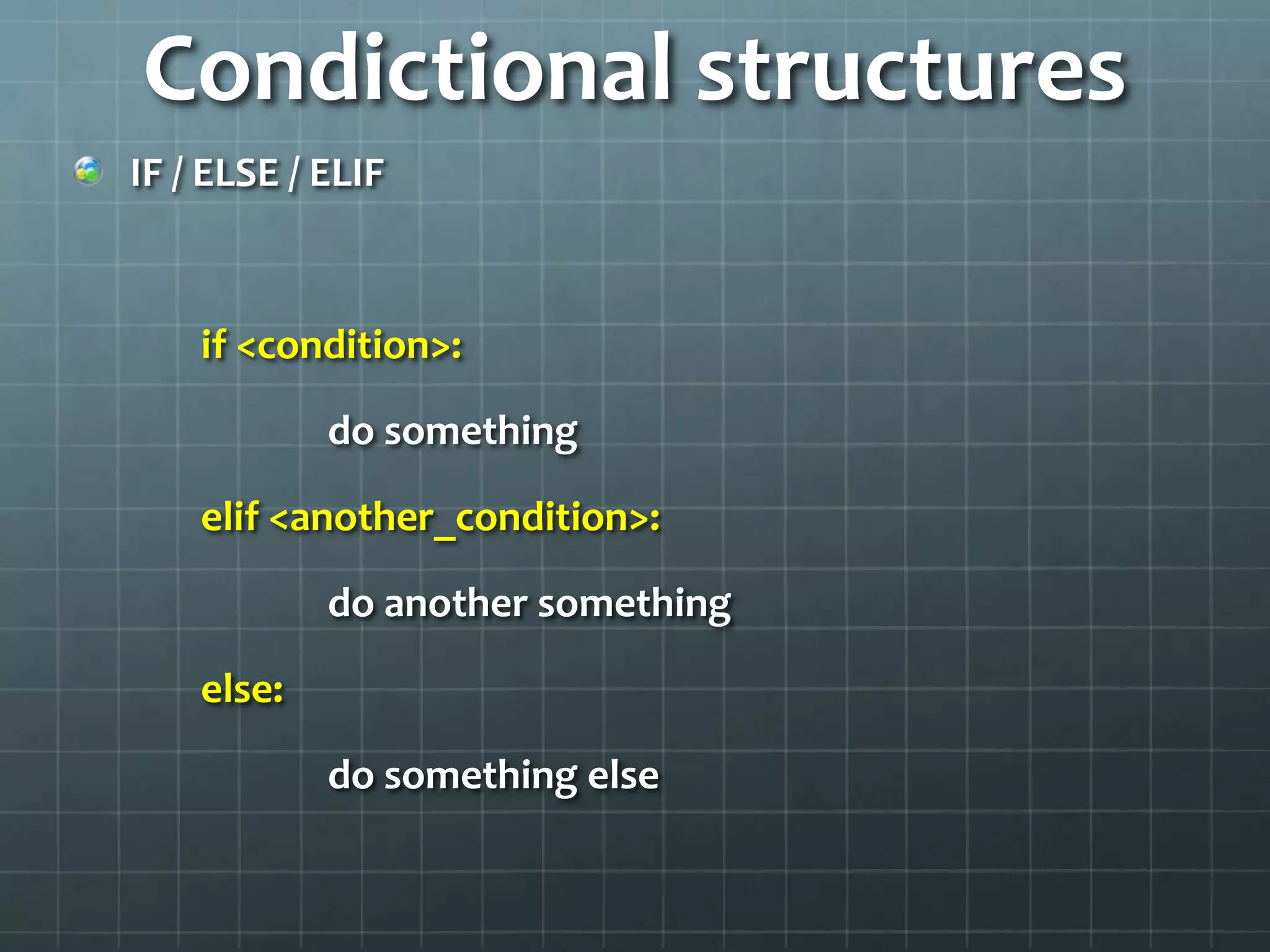 Condictional structures
IF / ELSE / ELIF
if <condition>:
do something
elif <another_condition>:
do another something
else:
do something else
 