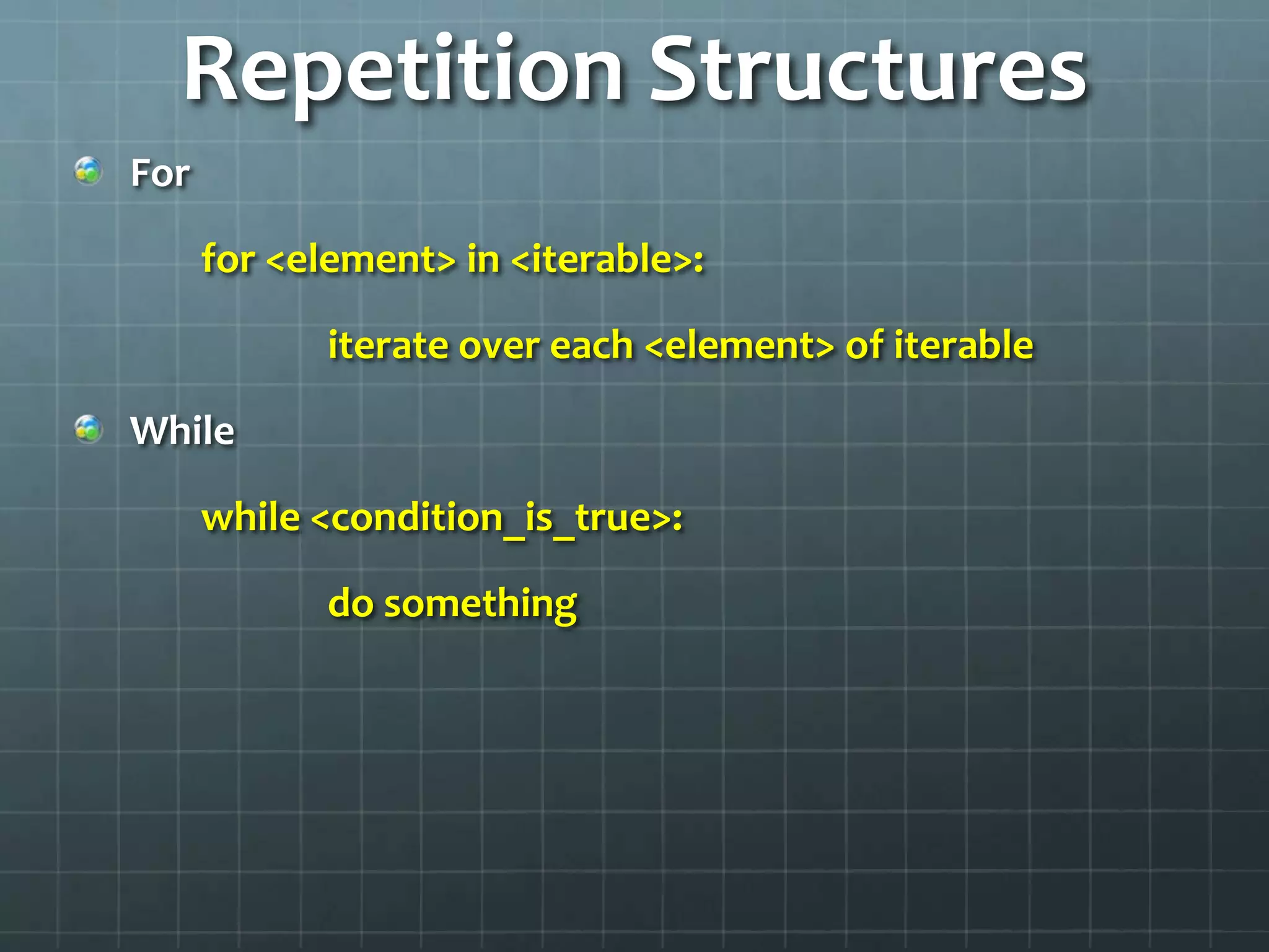 Repetition Structures
For
for <element> in <iterable>:
iterate over each <element> of iterable
While
while <condition_is_true>:
do something
 
