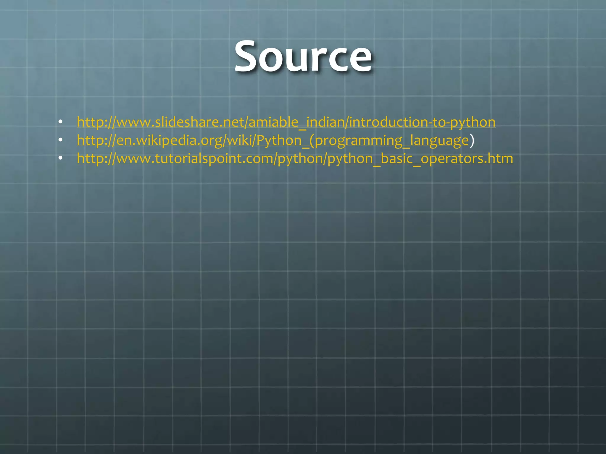 Source
• http://www.slideshare.net/amiable_indian/introduction-to-python
• http://en.wikipedia.org/wiki/Python_(programming_language)
• http://www.tutorialspoint.com/python/python_basic_operators.htm
 