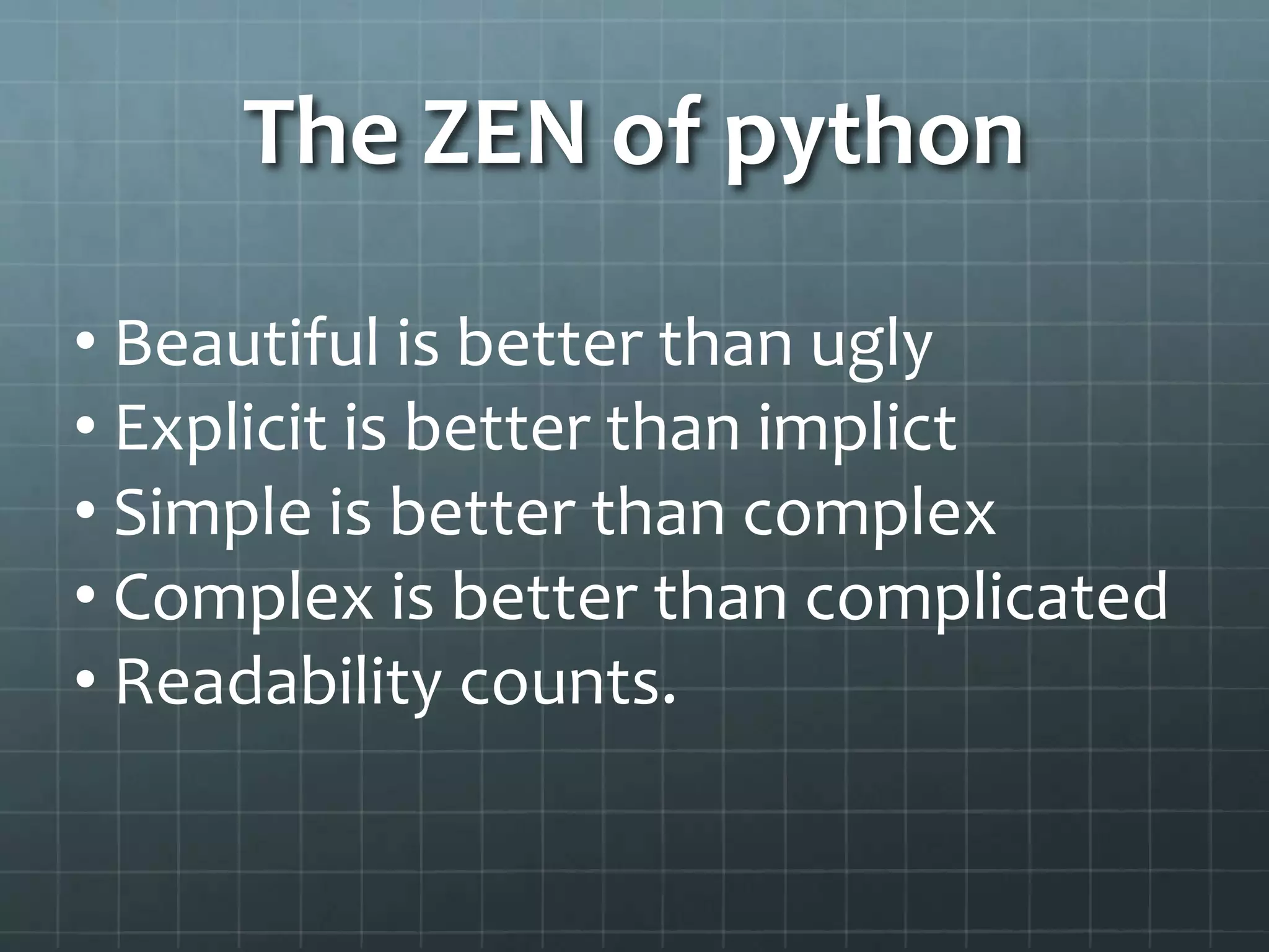 The ZEN of python
• Beautiful is better than ugly
• Explicit is better than implict
• Simple is better than complex
• Complex is better than complicated
• Readability counts.
 