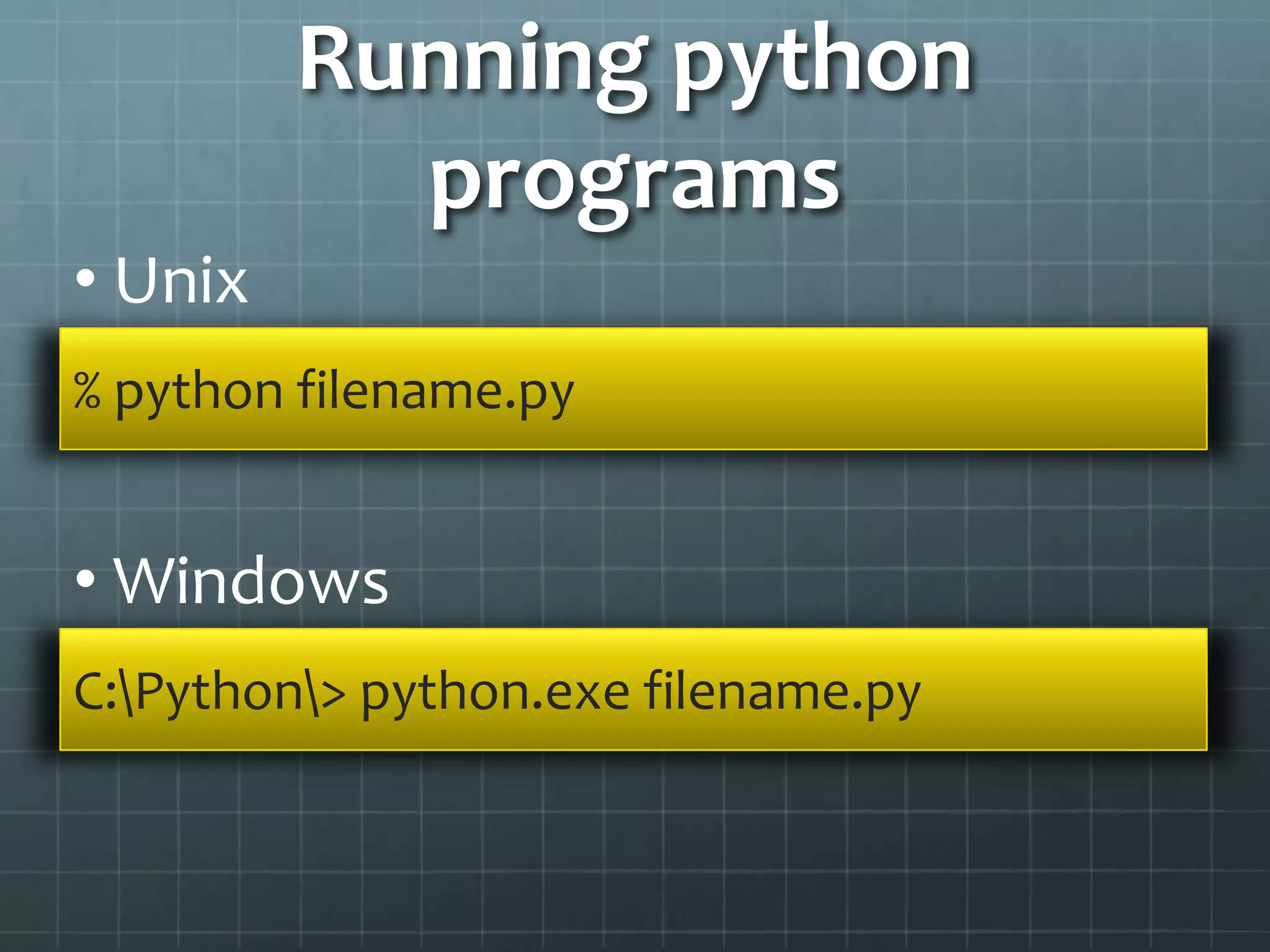 Running python
programs
• Unix
% python filename.py
• Windows
C:Python> python.exe filename.py
 
