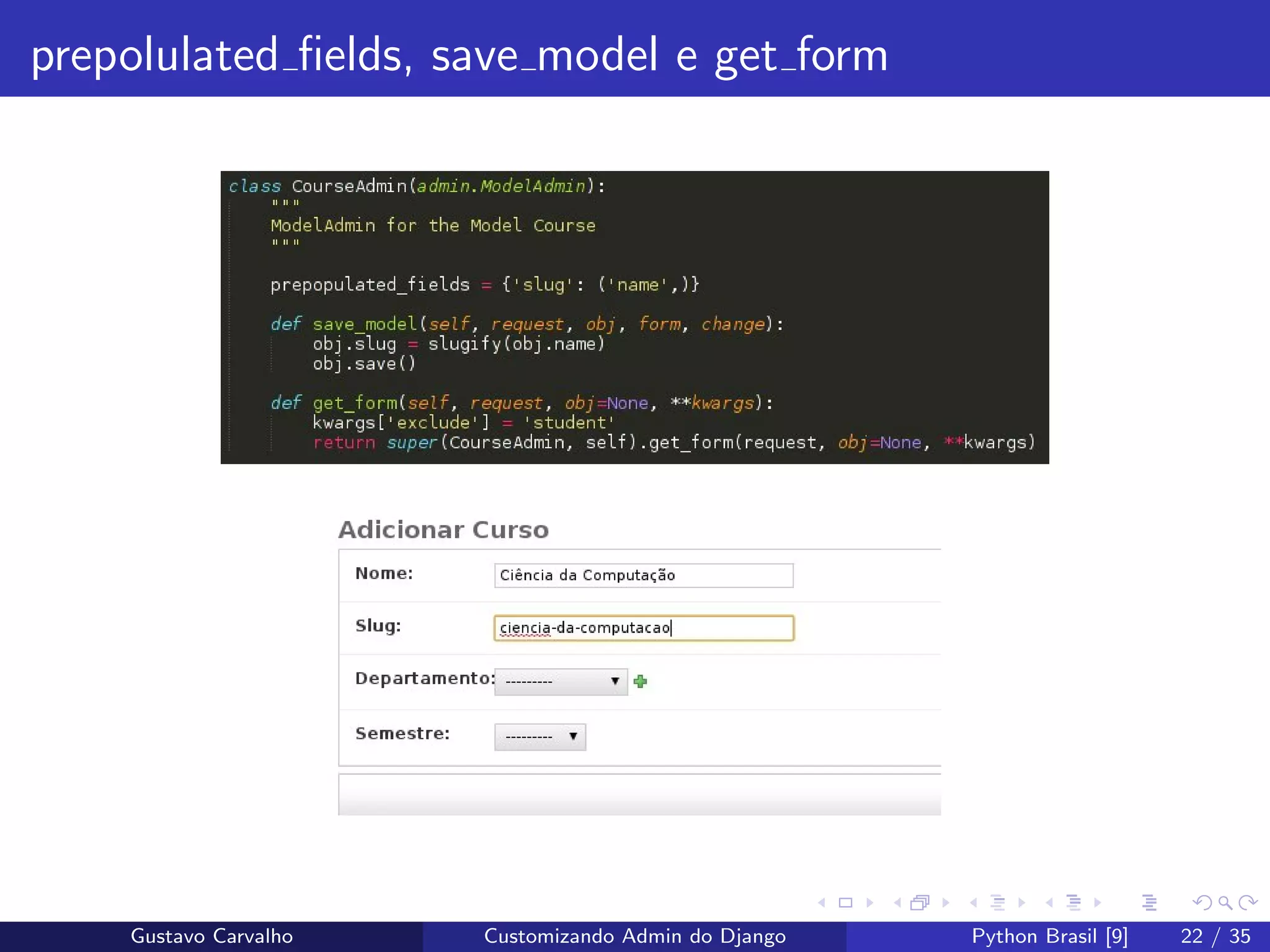 prepolulated ﬁelds, save model e get form
Gustavo Carvalho Customizando Admin do Django Python Brasil [9] 22 / 35
 