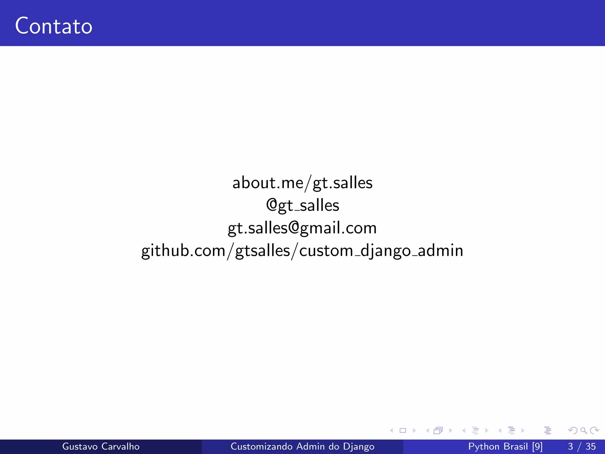 Contato
about.me/gt.salles
@gt salles
gt.salles@gmail.com
github.com/gtsalles/custom django admin
Gustavo Carvalho Customizando Admin do Django Python Brasil [9] 3 / 35
 