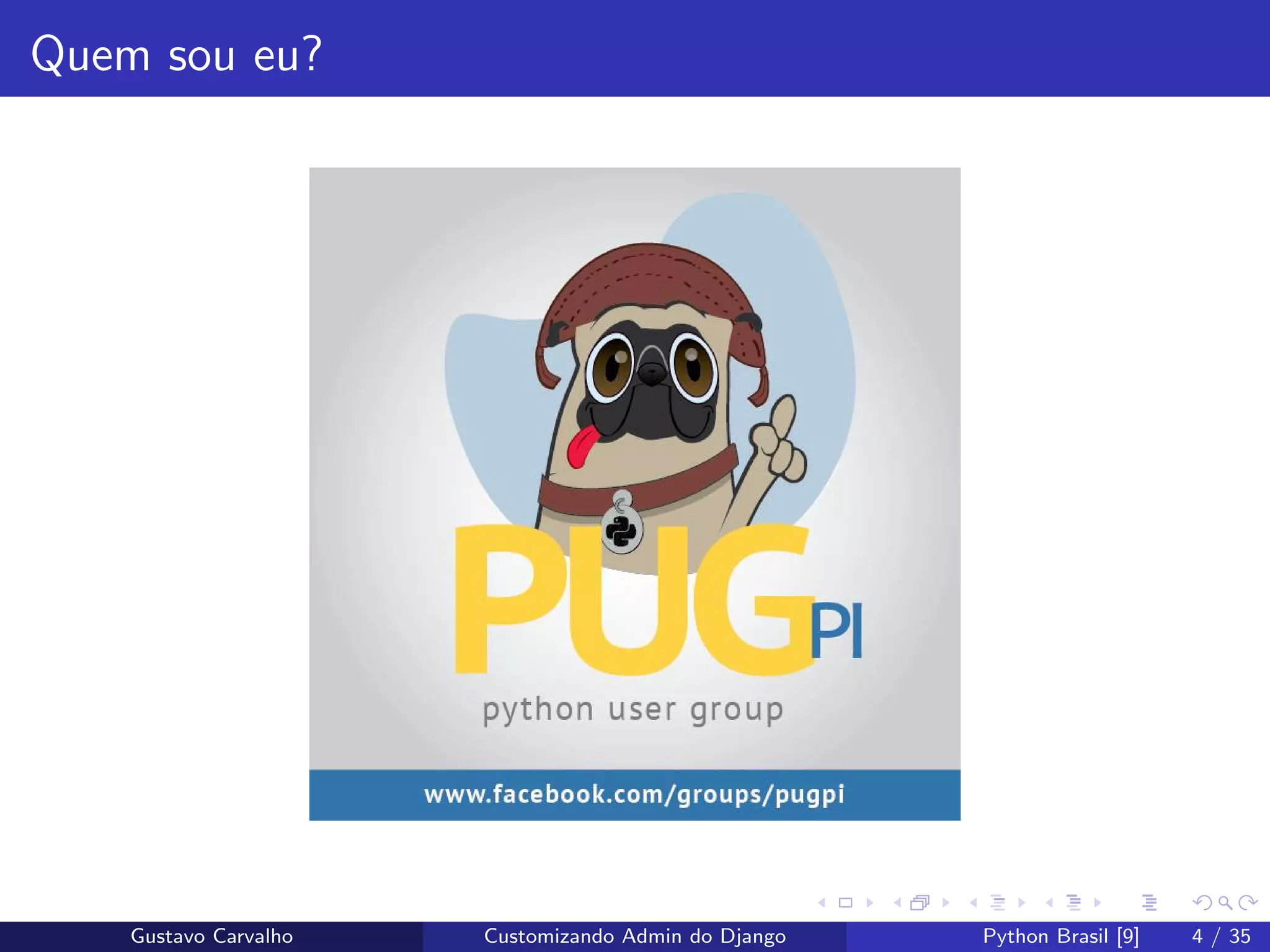 Quem sou eu?
Gustavo Carvalho Customizando Admin do Django Python Brasil [9] 4 / 35
 