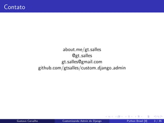 Contato
about.me/gt.salles
@gt salles
gt.salles@gmail.com
github.com/gtsalles/custom django admin
Gustavo Carvalho Customi...