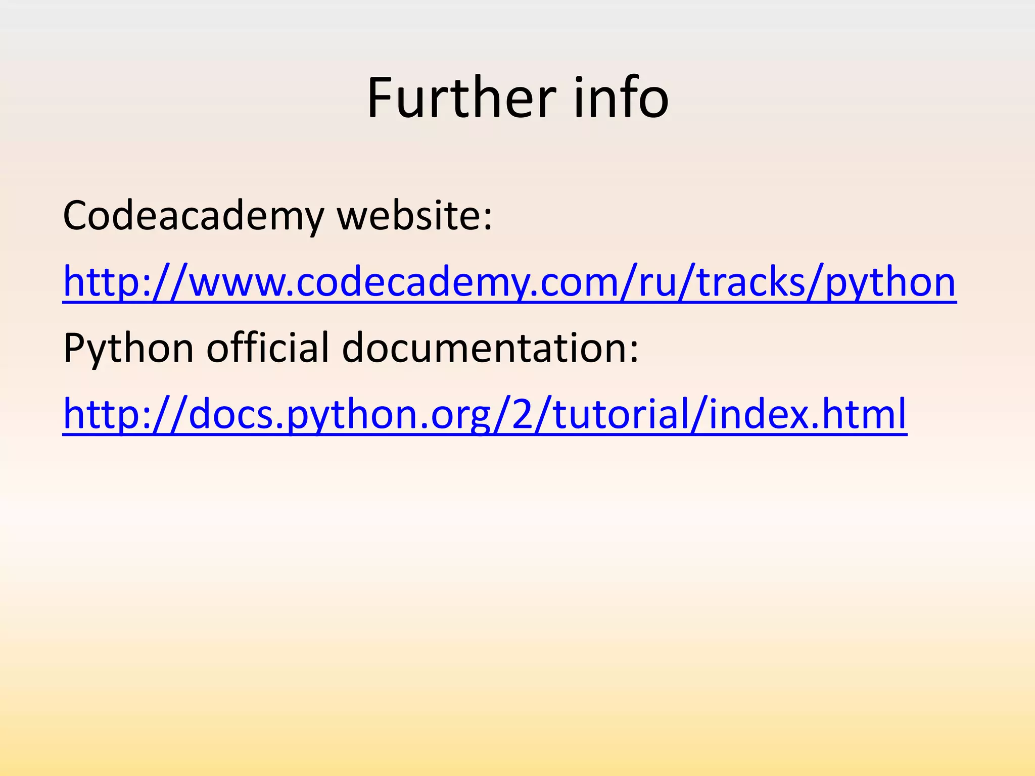 Further info
Codeacademy website:
http://www.codecademy.com/ru/tracks/python
Python official documentation:
http://docs.python.org/2/tutorial/index.html

 