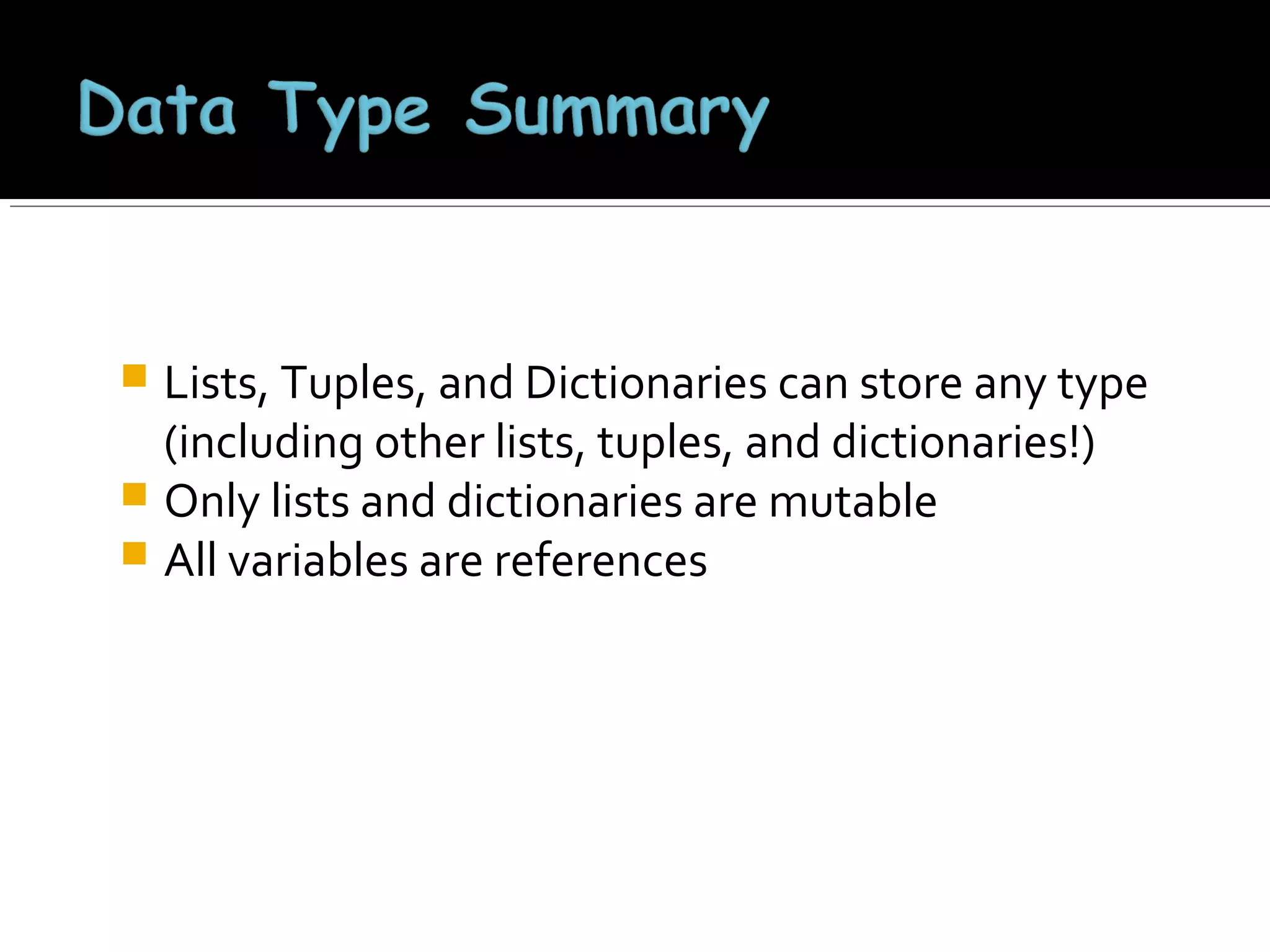 Lists, Tuples, and Dictionaries can store any type
(including other lists, tuples, and dictionaries!)
 Only lists and dictionaries are mutable
 All variables are references


 