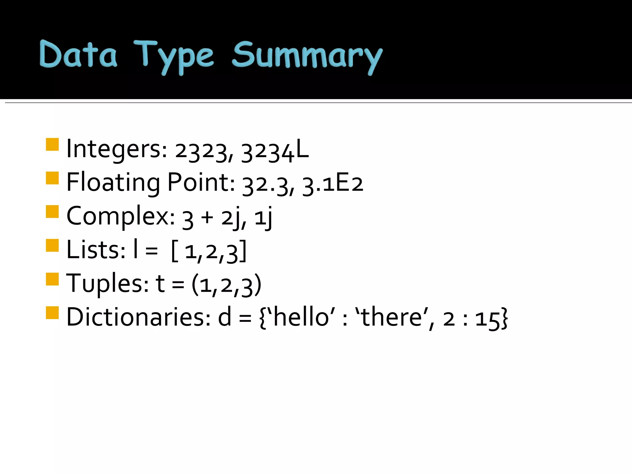  Integers: 2323, 3234L
 Floating Point: 32.3, 3.1E2
 Complex: 3 + 2j, 1j
 Lists: l = [ 1,2,3]

 Tuples: t = (1,2,3)
 Dictionaries: d = {‘hello’ : ‘there’, 2 : 15}

 