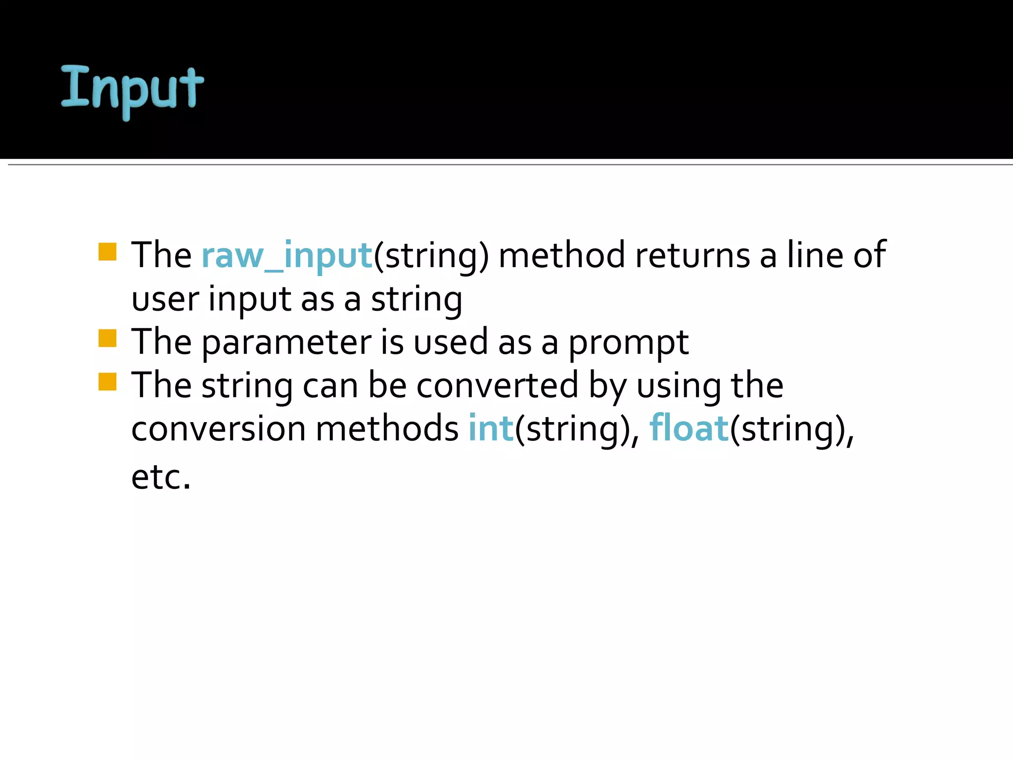 The raw_input(string) method returns a line of
user input as a string
 The parameter is used as a prompt
 The string can be converted by using the
conversion methods int(string), float(string),
etc.


 