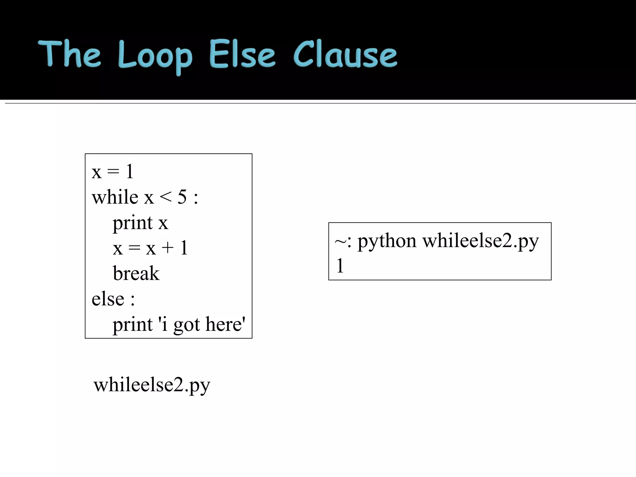 x=1
while x < 5 :
print x
x=x+1
break
else :
print 'i got here'
whileelse2.py

~: python whileelse2.py
1

 