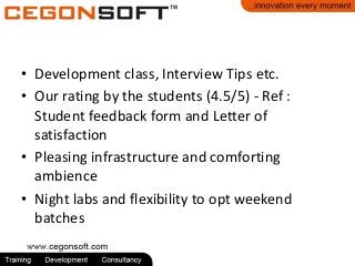• Development class, Interview Tips etc.
• Our rating by the students (4.5/5) - Ref :
Student feedback form and Letter of
satisfaction
• Pleasing infrastructure and comforting
ambience
• Night labs and flexibility to opt weekend
batches

 