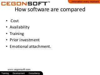 How software are compared
•
•
•
•
•

Cost
Availability
Training
Prior investment
Emotional attachment.

 