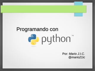 Programando conProgramando con
PorPor: Mario J.I.C.: Mario J.I.C.
@mario21ic@mario21ic
 
