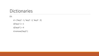 Dictionaries
EX:
d = {'key1' : 1, 'key2' : 2, 'key3' : 3}
d['key1' ] = 1
d['key4’ ] = 4
d.remove('key3' )
 