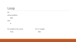 Loop
EX:
while condition:
#Do
else:
#
for variable in list_name: for i in range():
# Do #Do
 