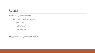 Class
class CLASS_NAME(object):
def __init__(self, a1, a2, a3)
self.a1 = a1
self.a2 = a2
self.a3 = a3
My_class = CLASS_NAME(a1,a2,a3)
 