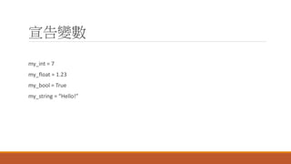 宣告變數
my_int = 7
my_float = 1.23
my_bool = True
my_string = “Hello!”
 