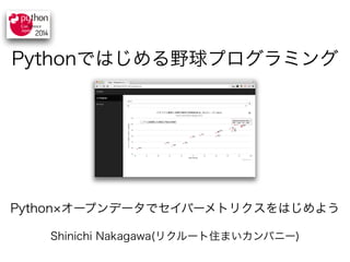Pythonではじめる野球プログラミング 
Python×オープンデータでセイバーメトリクスをはじめよう 
Shinichi Nakagawa(リクルート住まいカンパニー) 
 