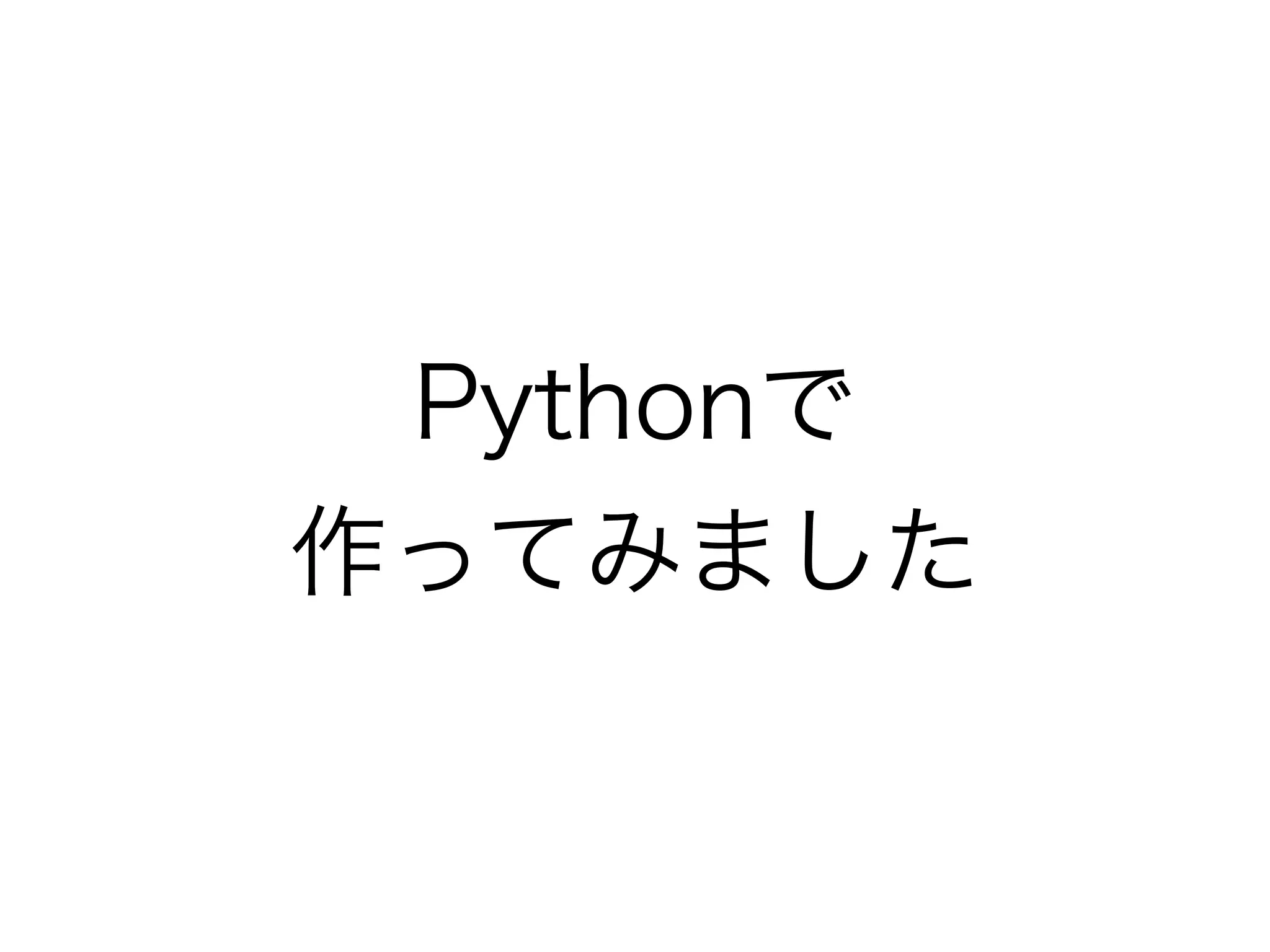 Pythonで 
作ってみました 
 