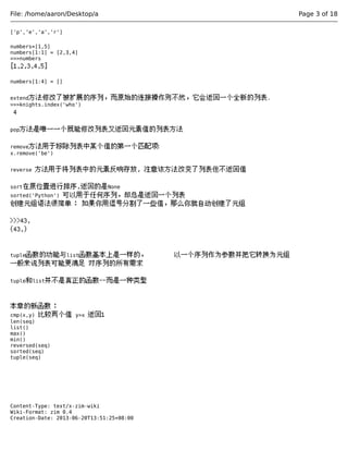 File: /home/aaron/Desktop/a Page 3 of 18 
['p','e','a','r'] 
numbers=[1,5] 
numbers[1:1] = [2,3,4] 
>>>numbers 
[1,2,3,4,5] 
numbers[1:4] = [] 
extend方法修改了被扩展的序列，而原始的连接操作则不然，它会返回一个全新的列表. 
>>>knights.index('who') 
4 
pop方法是唯一一个既能修改列表又返回元素值的列表方法 
remove方法用于移除列表中某个值的第一个匹配项: 
x.remove('be') 
reverse 方法用于将列表中的元素反响存放, 注意该方法改变了列表但不返回值 
sort在原位置进行排序,返回的是None 
sorted('Python') 可以用于任何序列，却总是返回一个列表 
创建元组语法很简单： 如果你用逗号分割了一些值，那么你就自动创建了元组 
>>>43, 
(43,) 
tuple函数的功能与list函数基本上是一样的， 以一个序列作为参数并把它转换为元组 
一般来说列表可能更满足 对序列的所有需求 
tuple和list并不是真正的函数--而是一种类型 
本章的新函数： 
cmp(x,y) 比较两个值 y>x 返回1 
len(seq) 
list() 
max() 
min() 
reversed(seq) 
sorted(seq) 
tuple(seq) 
Content-Type: text/x-zim-wiki 
Wiki-Format: zim 0.4 
Creation-Date: 2013-06-20T13:51:25+08:00 
 
