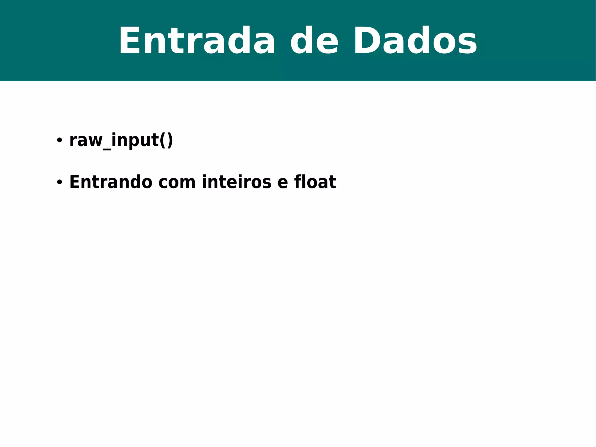 Entrada de Dados 
● raw_input() 
● Entrando com inteiros e float 
 