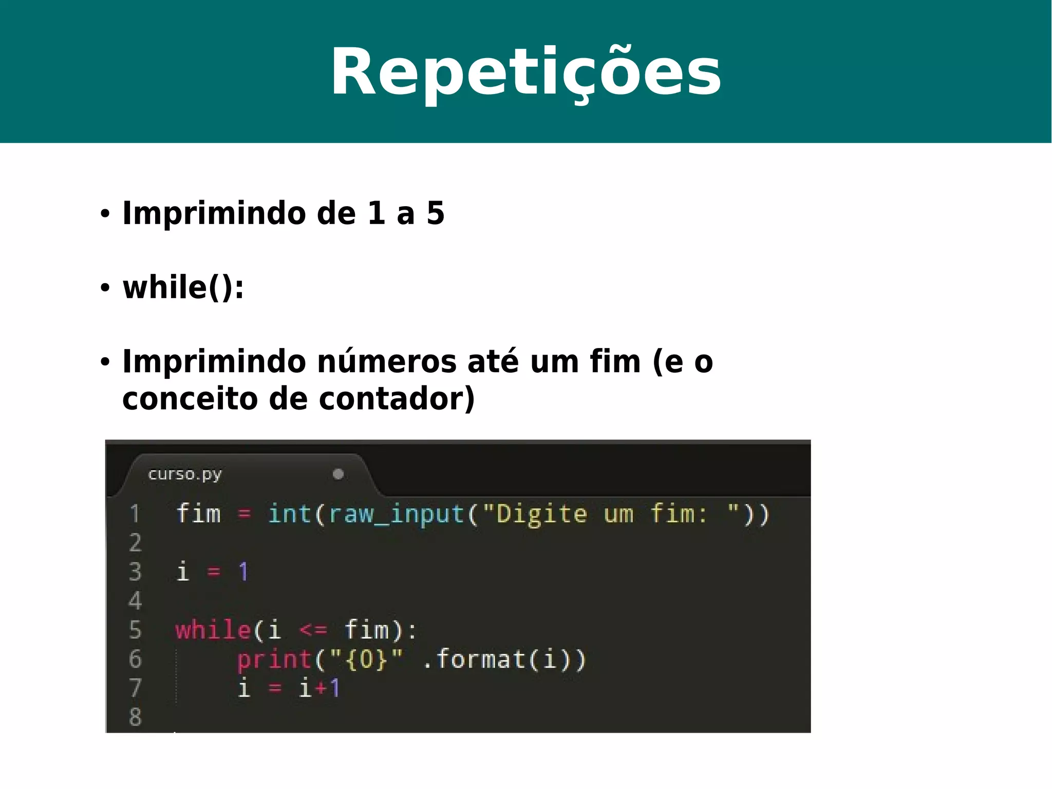 Repetições 
● Imprimindo de 1 a 5 
● while(): 
● Imprimindo números até um fim (e o 
conceito de contador) 
 