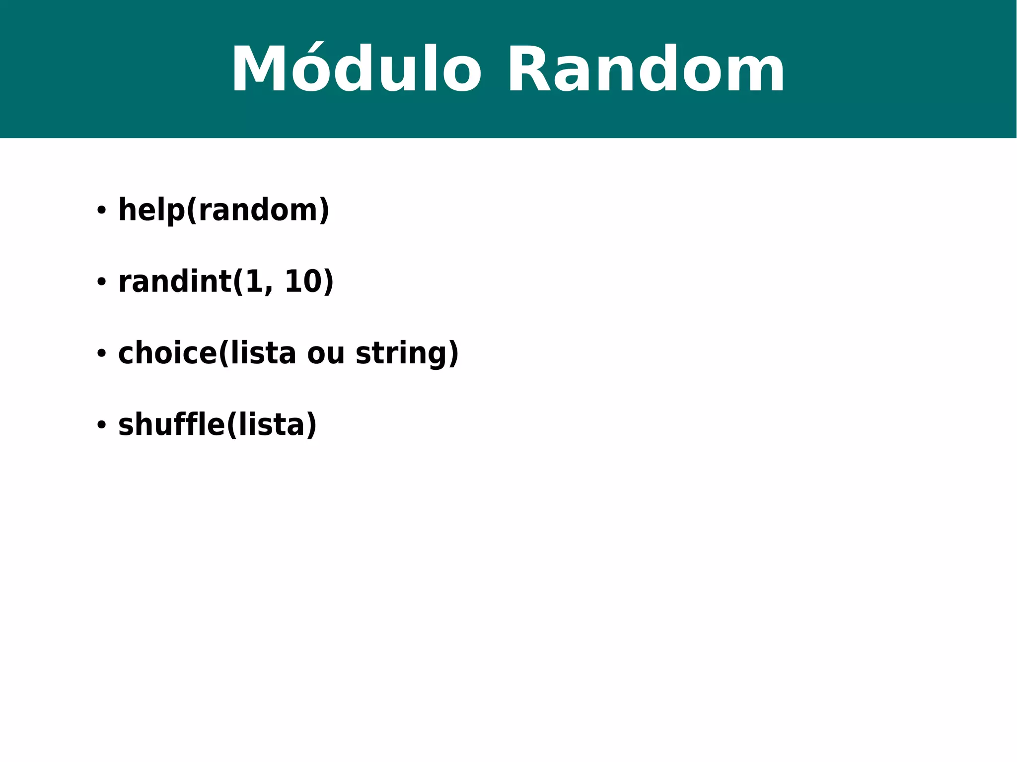 Módulo Random 
● help(random) 
● randint(1, 10) 
● choice(lista ou string) 
● shuffle(lista) 
 