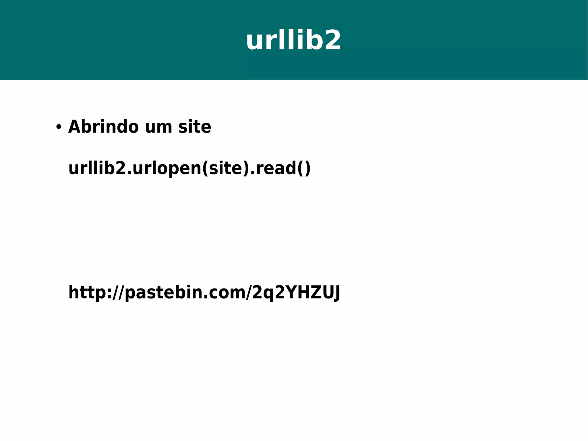 urllib2 
● Abrindo um site 
urllib2.urlopen(site).read() 
http://pastebin.com/2q2YHZUJ 
 