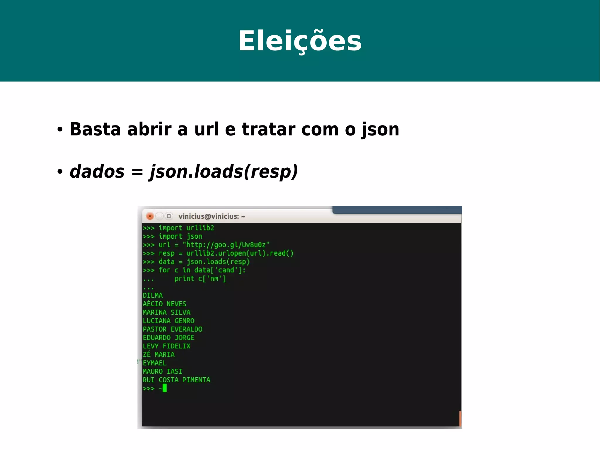 Eleições 
● Basta abrir a url e tratar com o json 
● dados = json.loads(resp) 
 