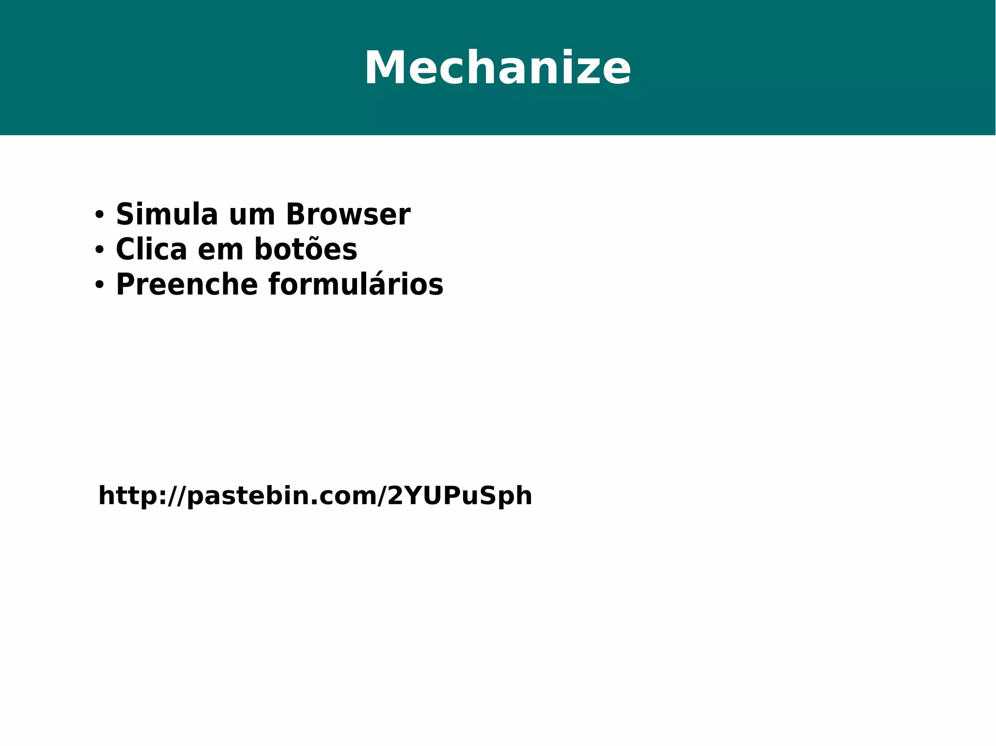 Mechanize 
● Simula um Browser 
● Clica em botões 
● Preenche formulários 
http://pastebin.com/2YUPuSph 
 