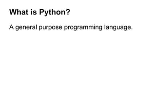 What is Python? 
A general purpose programming language. 
 