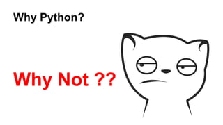 Why Python? 
Why Not ?? 
 