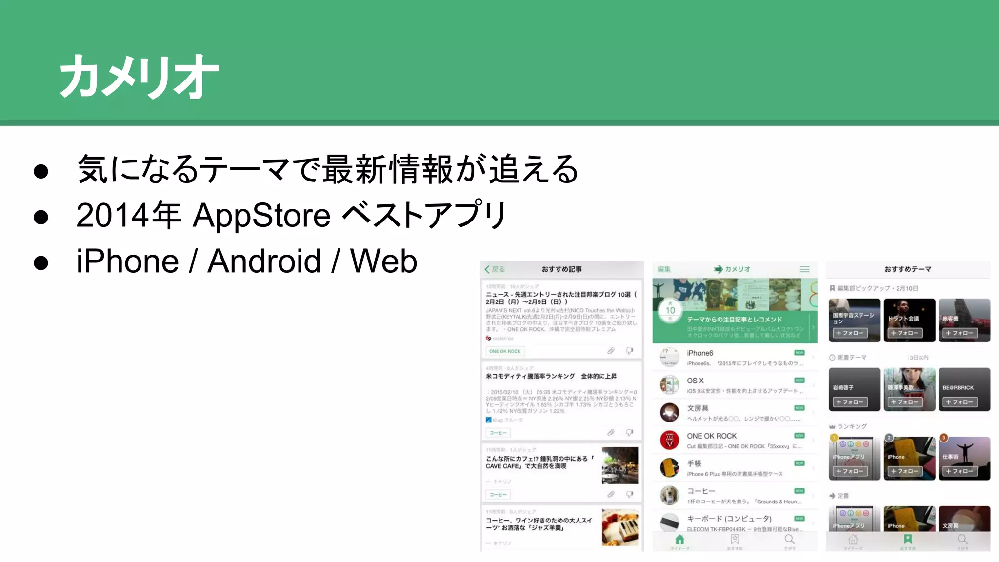 カメリオ
● 気になるテーマで最新情報が追える
● 2014年 AppStore ベストアプリ
● iPhone / Android / Web
 