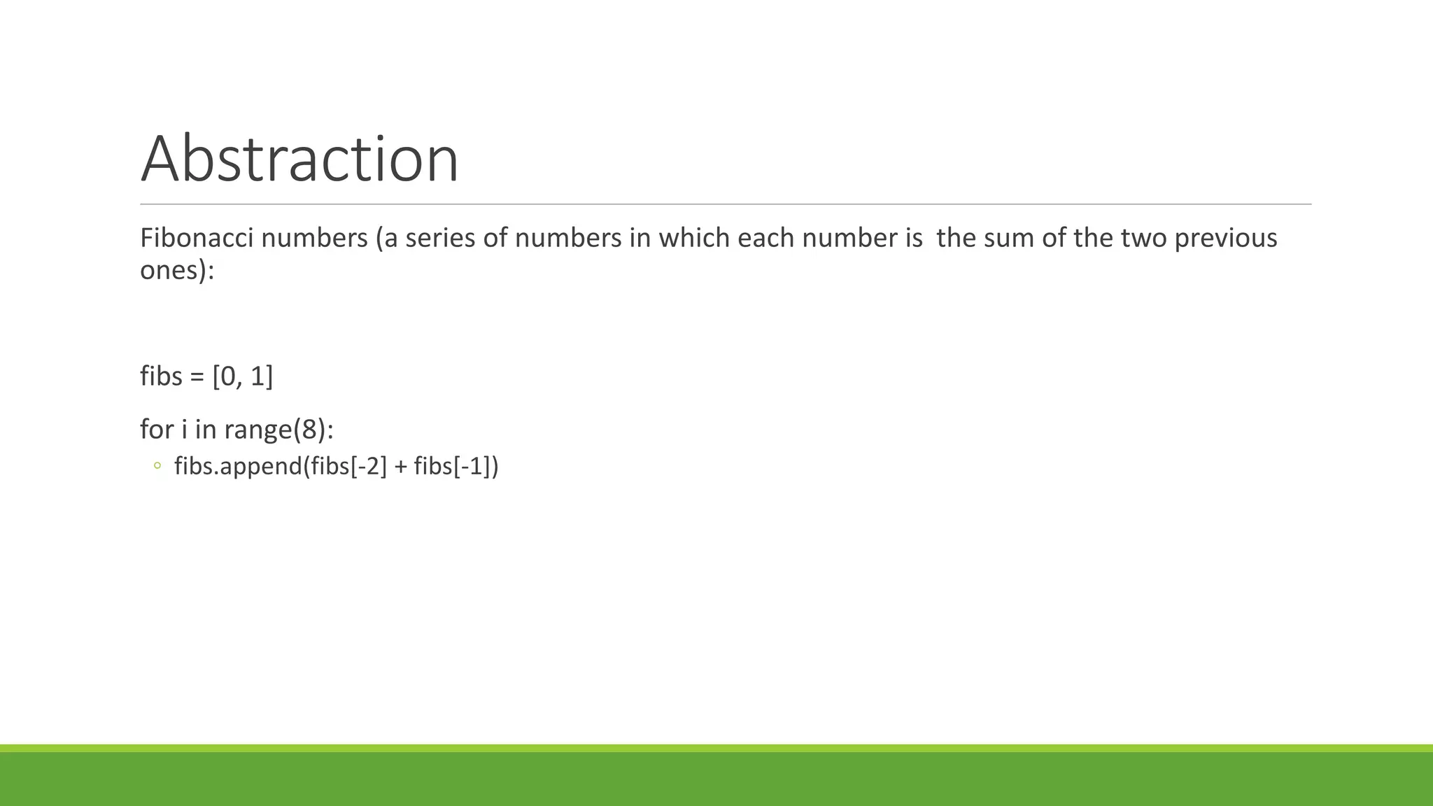 Abstraction
Fibonacci numbers (a series of numbers in which each number is the sum of the two previous
ones):
fibs = [0, 1]
for i in range(8):
◦ fibs.append(fibs[-2] + fibs[-1])
 