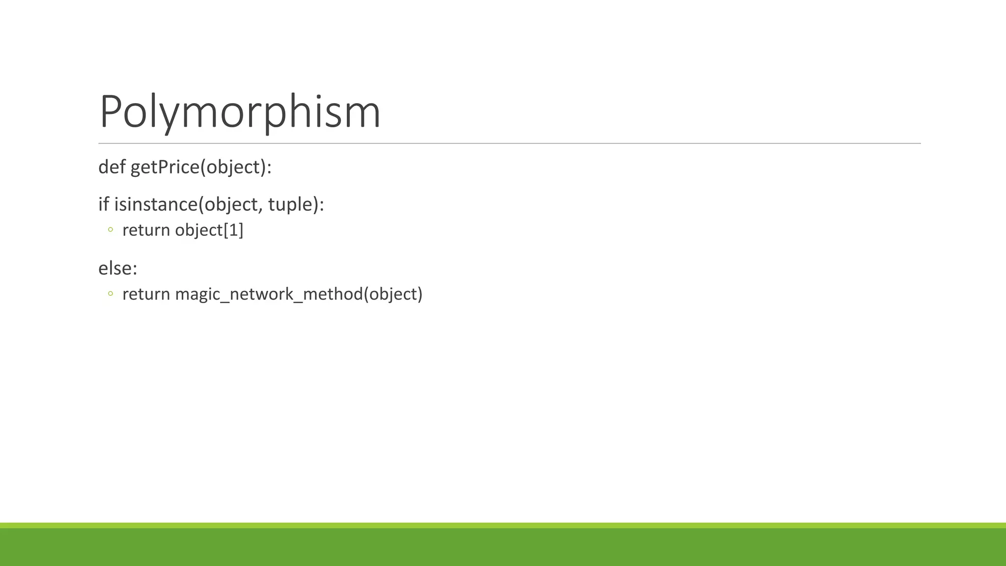 Polymorphism
def getPrice(object):
if isinstance(object, tuple):
◦ return object[1]
else:
◦ return magic_network_method(object)
 