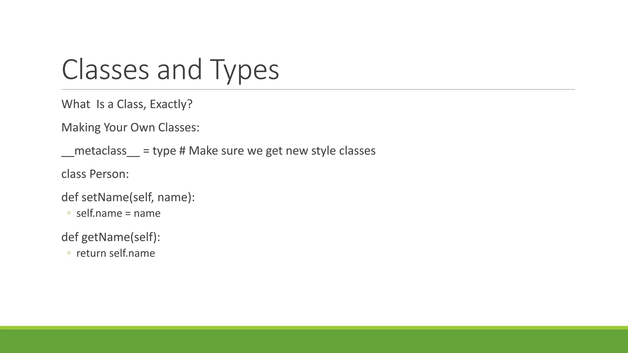 Classes and Types
What Is a Class, Exactly?
Making Your Own Classes:
__metaclass__ = type # Make sure we get new style classes
class Person:
def setName(self, name):
◦ self.name = name
def getName(self):
◦ return self.name
 