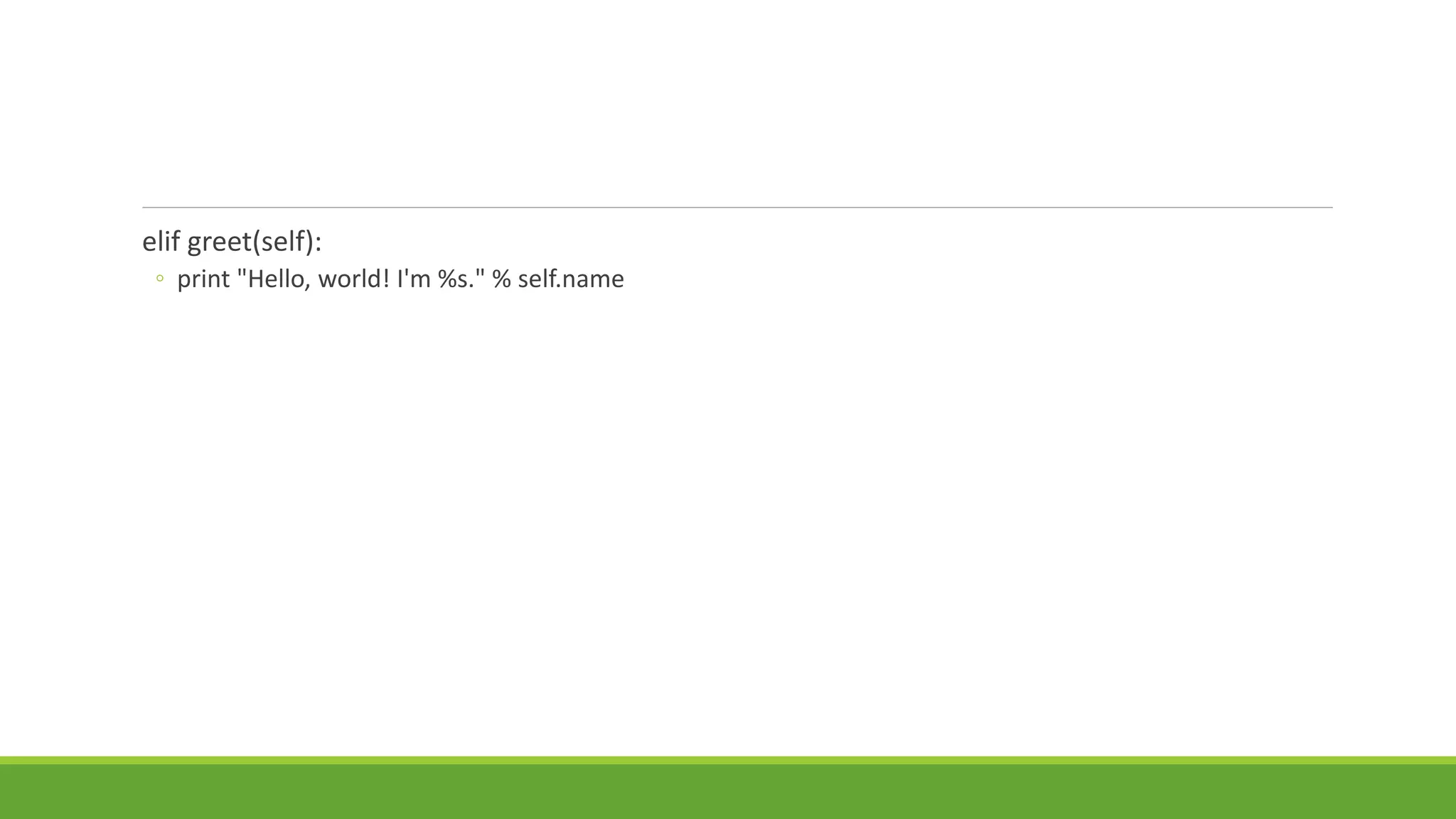 elif greet(self):
◦ print "Hello, world! I'm %s." % self.name
 