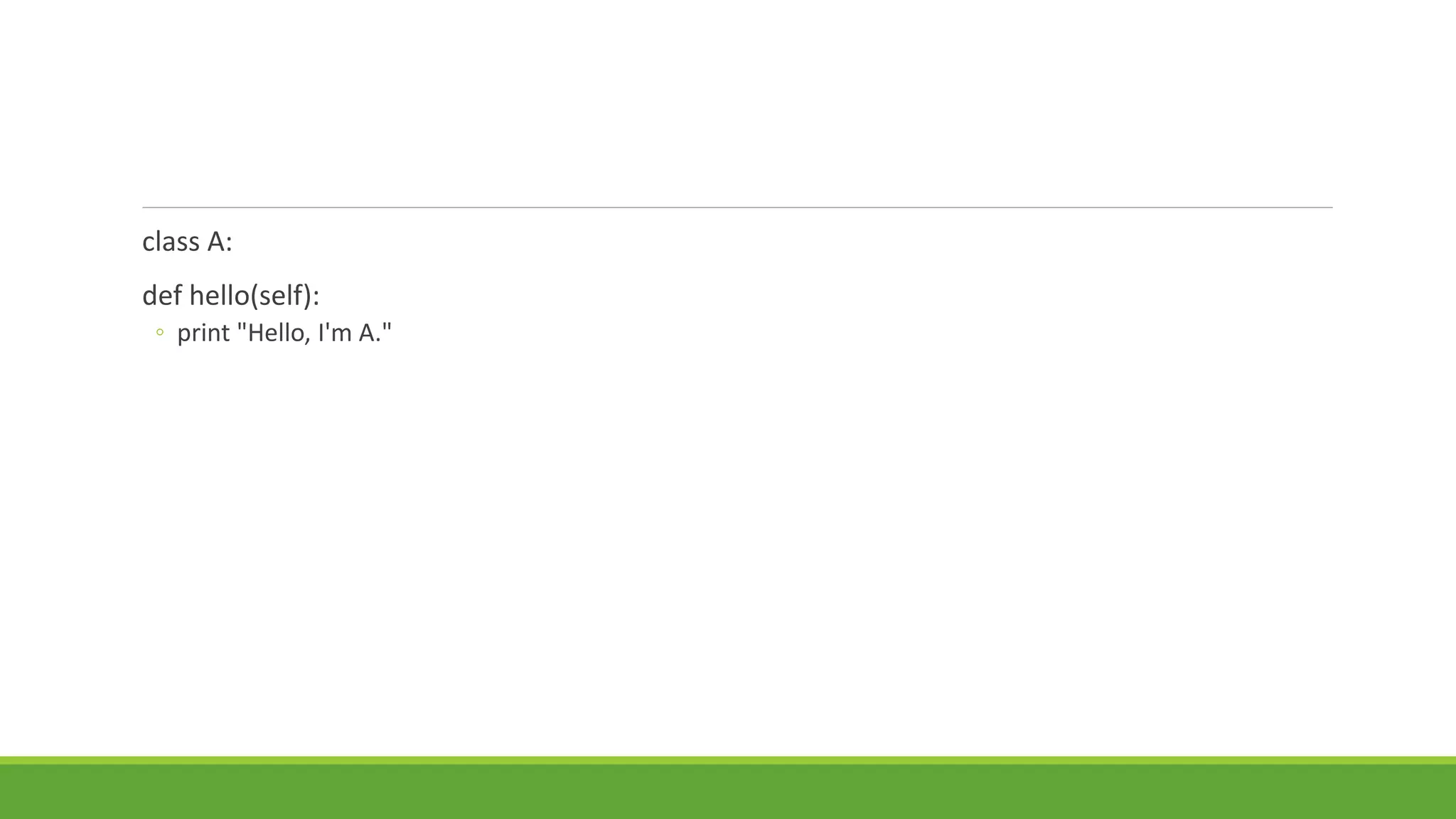 class A:
def hello(self):
◦ print "Hello, I'm A."
 