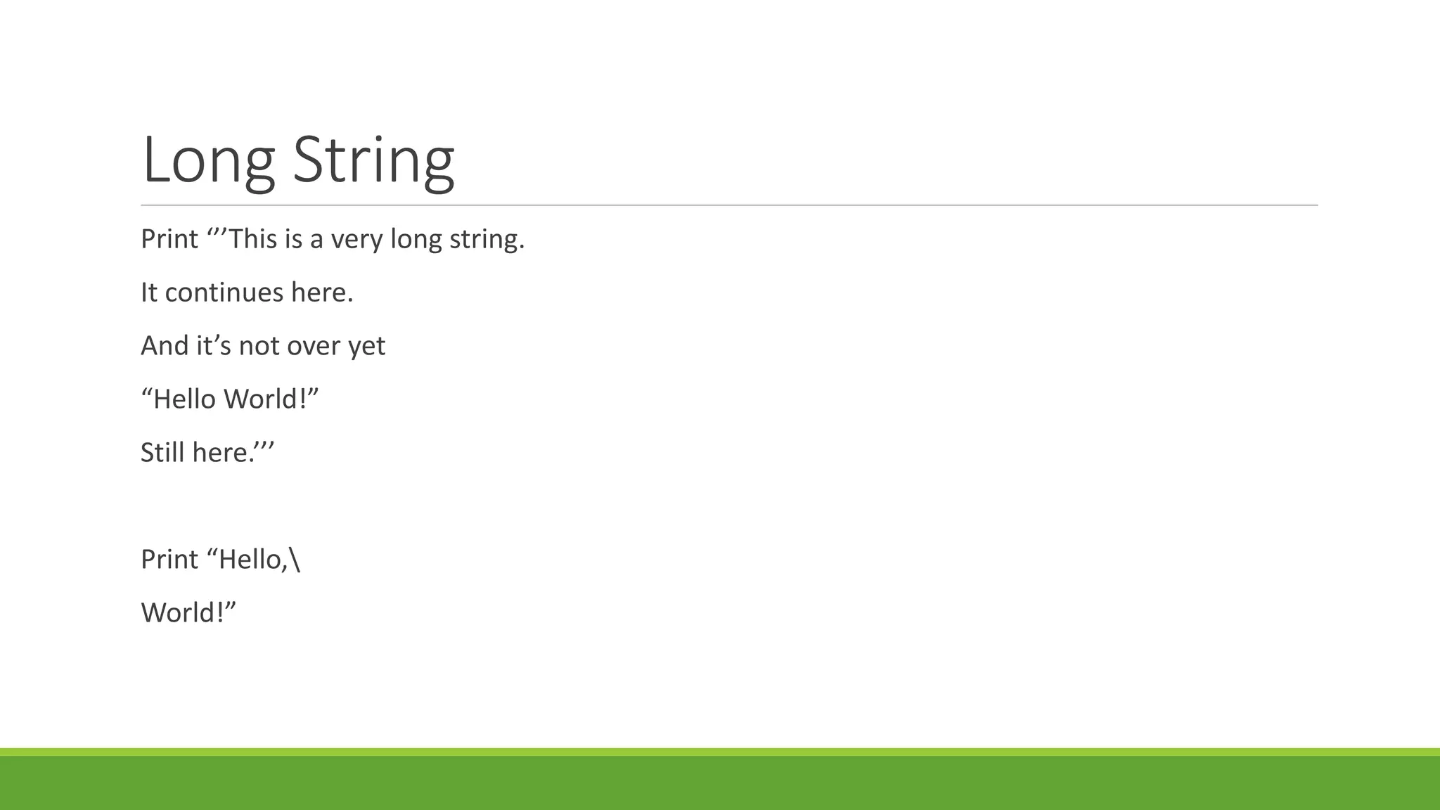 Long String
Print ‘’’This is a very long string.
It continues here.
And it’s not over yet
“Hello World!”
Still here.’’’
Print “Hello,
World!”
 