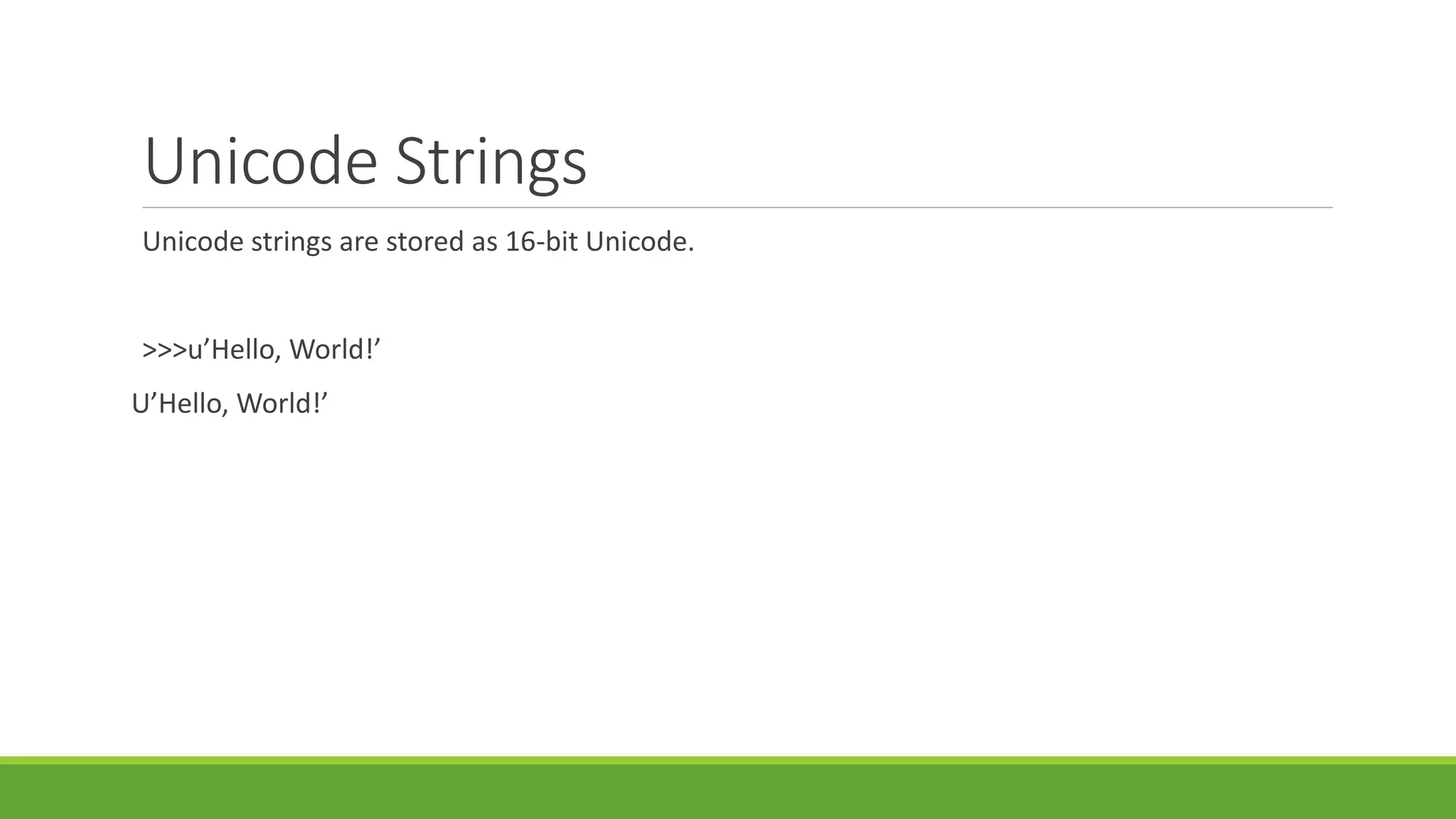 Unicode Strings
Unicode strings are stored as 16-bit Unicode.
>>>u’Hello, World!’
U’Hello, World!’
 