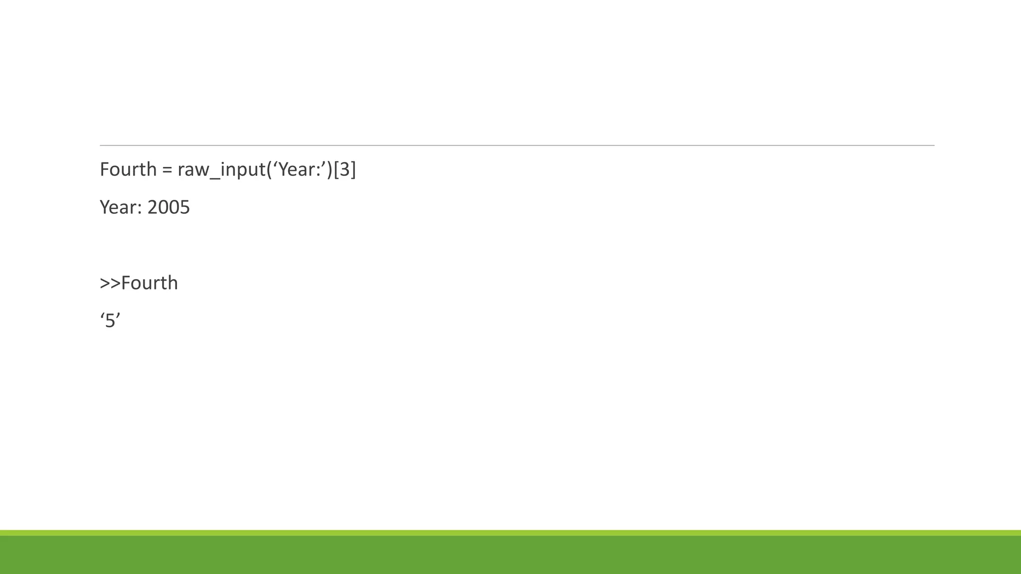 Fourth = raw_input(‘Year:’)[3]
Year: 2005
>>Fourth
‘5’
 