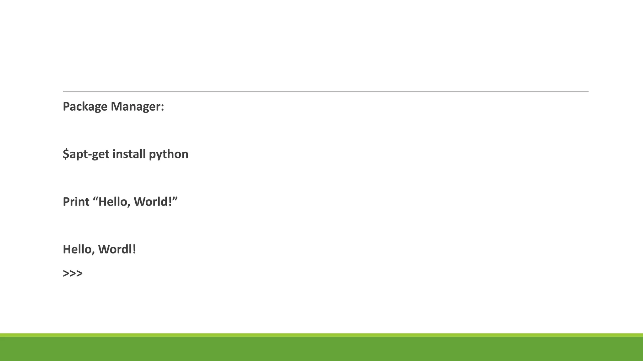 Package Manager:
$apt-get install python
Print “Hello, World!”
Hello, Wordl!
>>>
 